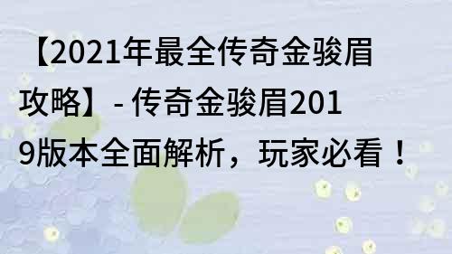 【2021年最全傳奇金駿眉攻略】- 傳奇金駿眉2019版本全面解析，玩家必看！