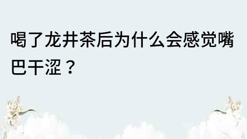 喝了龍井茶后為什么會感覺嘴巴干澀？