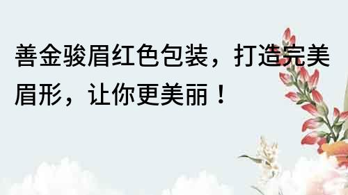 善金駿眉紅色包裝，打造完美眉形，讓你更美麗！