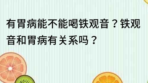 有胃病能不能喝鐵觀音？鐵觀音和胃病有關(guān)系嗎？