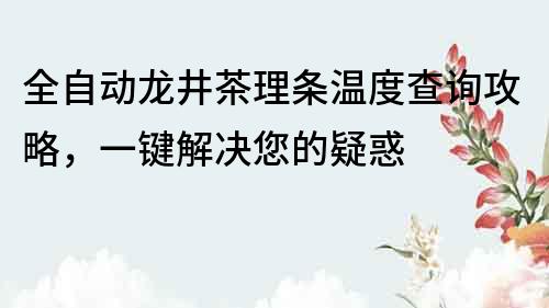 全自動龍井茶理條溫度查詢攻略，一鍵解決您的疑惑