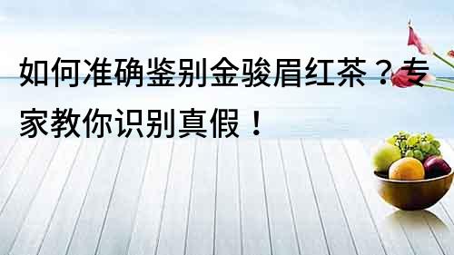 如何準確鑒別金駿眉紅茶？專家教你識別真假！