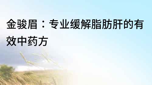 金駿眉：專業(yè)緩解脂肪肝的有效中藥方