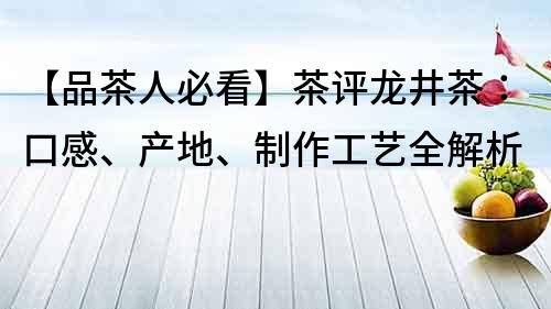 【品茶人必看】茶評(píng)龍井茶：口感、產(chǎn)地、制作工藝全解析