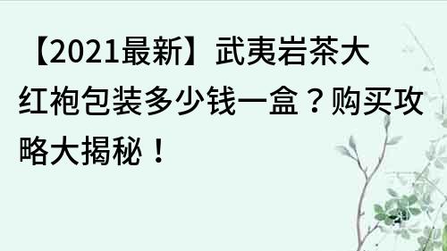 【2023最新】武夷巖茶大紅袍包裝多少錢一盒？購買攻略大揭秘！