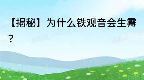 【揭秘】為什么鐵觀音會生霉？