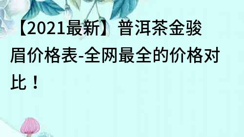 【2021最新】普洱茶金駿眉價格表-全網最全的價格對比！