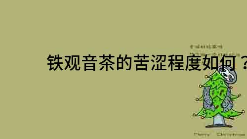 鐵觀音茶的苦澀程度如何？